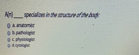 An) specializes in the structure of the bod Oa.anatomist O b.pathologist o c. physiologist o d.cytologist