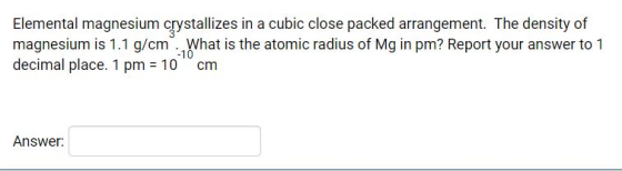 Elemental magnesium crystallizes in a cubic close packed arrangement. The density of magnesium is 1.1 g/cm. What is the atomi