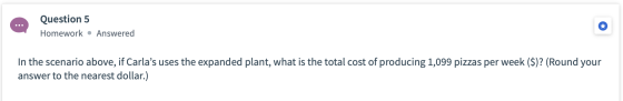 Question 5 Homework • Answered In the scenario above, if Carlas uses the expanded plant, what is the total cost of producing