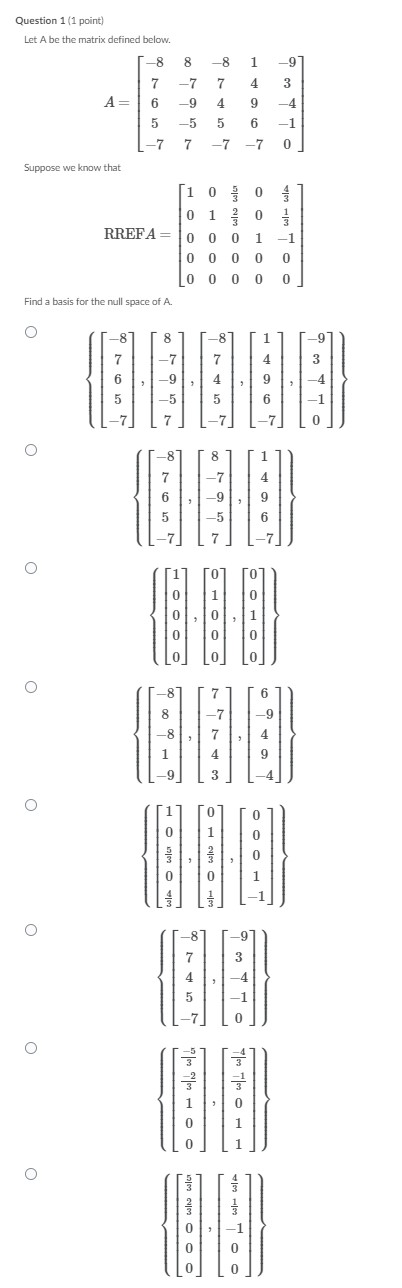 Question 1 (1 point) Let A be the matrix defined below. -8 8 -8 1 -9 7 4 3 A= 7 6 -7 -9 4 9 5 5 -5 7 6 -7 -1 0 -7 -7 Suppose