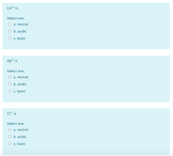 Ca2+ is Select one: O a. neutral O b. acidic O c. basic Ag+ is Select one: O a neutral O b. acidic c. basic Cilis Select one: