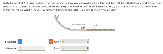 In the figure, block 1 of mass m1 slides from rest along a frictionless ramp from height h-3.3 m and then collides with stati