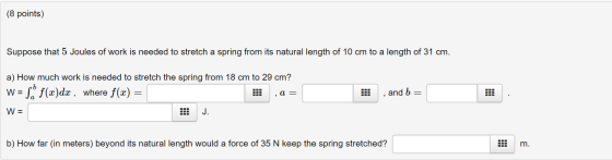 (8 points) Suppose that 5 Joules of work is needed to stretch a spring from its natural length of 10 cm to a length of 31 cm.