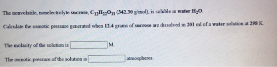 The nonvolatile, nonelectrolyte sucrose, C12H22011 (342.30 g/mol), is soluble in water H20. Calculate the osmotic pressure ge