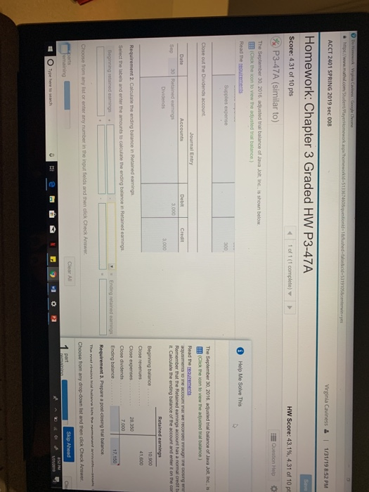 ACCT 2401 SPRING 2019 sec 008 Homework: Chapter 3 Graded HW P3-47A Score: 4.31 of 10 pts 1 of 1 (1 HW Score: 43.1%, 4.31 of 10 pt P347A (similar to) Click the icon to view the adjusted trial balance) Help Me Solve This Supplies expense 300 The September 30, 2016, adjusted trial balance of Java Jolt, Inc, is EEl (Click the icon to view the adjusted triat balance) Read the aqusimencs vo une account inar we recoroea inrougn tne coosng enr 30 earnings account has a credt b Calculase the ending balance of he account and enter t on the cor Dividends 3.000 10,900 41.600 Beginning balance 28350 7.000 Close expenses Close dividends Ending balance Requirement 3. Prepare a post -closing trial balance 17.150 Choose from any drop-down ist and then click Check Answer O Type here to