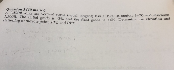 Question 3 (10 marks) A 1,500ft long sag vertical curve (equal tangent) has a PC at stenine 1,500f. The initial grade is -3%