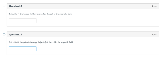 DQuestion 24 1 pts Calculate T, the torque [in N-m] exerted on the coil by the magnetic field. DQuestion 25 1 pts Calculate U