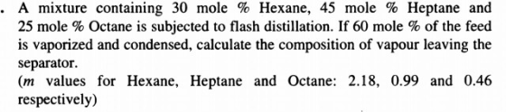 · A mixture containing 30 mole % Hexane, 45 mole % Heptane and 25 mole % Octane is subjected to flash distillation. If 60 mol