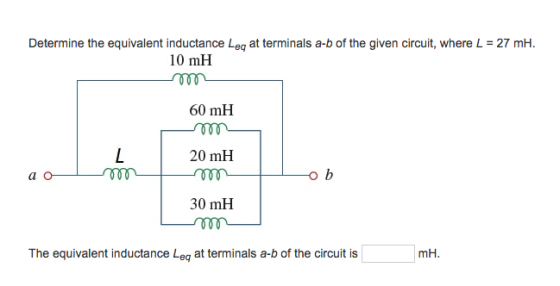 Determine the equivalent inductance Leg at terminals a-b of the given circuit, where L 27 mH. 10 mH 60 mH 20 mH a o o b 30 mH The equivalent inductance Leg at terminals a-b of the circuit is