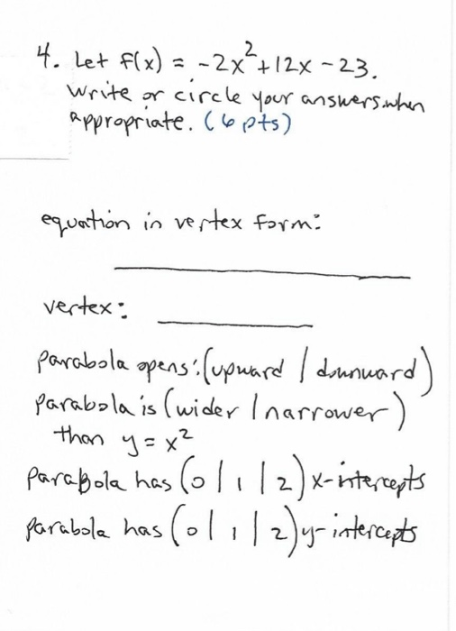 2 4. Let Flx) = -2X+12% -23. Write or circle your answers, when appropriate. (6 pts) equation in vertex form: vertex: parabol