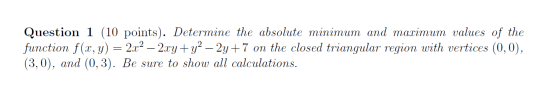 Question 1 (10 points). Determine the absolute minimum and maximum values of the function f(x, y) = 2x2 – 2xy + y2 – 2y +7 on