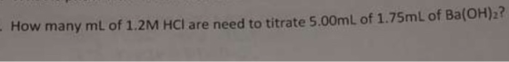 How many mL of 1.2M HCI are need to titrate 5.00mL of 1.75mL of Ba(OH)2?