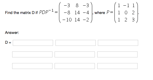 -3 8 3 -8 (1-1 1 14-41, where P-1 0 2 Find the matrix D if PDP- -| -10 14-2 1 2 3 Answer: