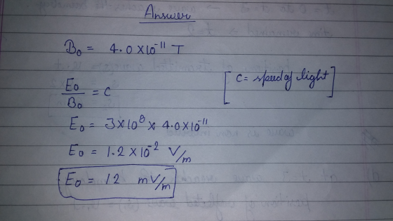 Answer تراتيلا C= spect of light Bo = 4.0x10l T H. Eo Bo E = 3x 108 x 4.0x10 to = 1.2 x 102 Eo = 12 mm Vim