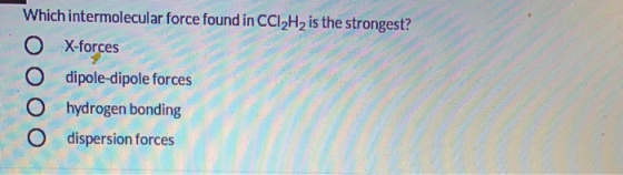 Which intermolecular force found in CCI2H2 is the strongest? X-forces O dipole-dipole forces hydrogen bonding O dispersion fo