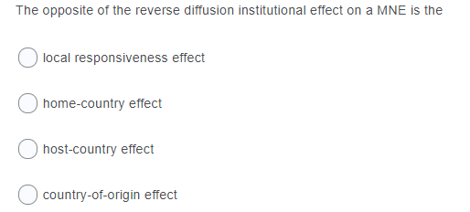 The opposite of the reverse diffusion institutional effect on a MNE is the local responsiveness effect home-country effect O