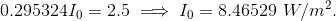 0.295324 I_0 = 2.5 \implies I_0 = 8.46529 ~ W/m^2.