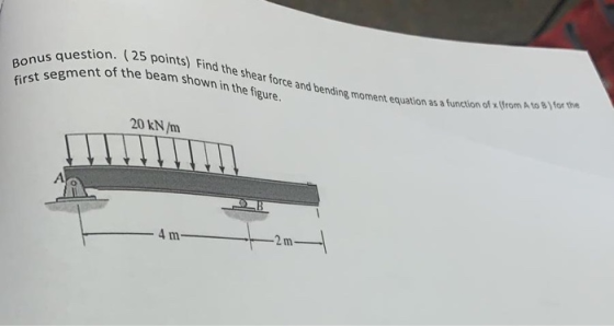 Bonus question. (25 125 points) Find the shear force and bending moment equation be beam shown in the figure. first segment o
