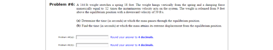 Problem #6: A 144lb weight stretches a spring 18 feet. The weight hangs vertically from the spring and a damping force numeri