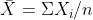 \bar{X} = \Sigma X_{i} / n