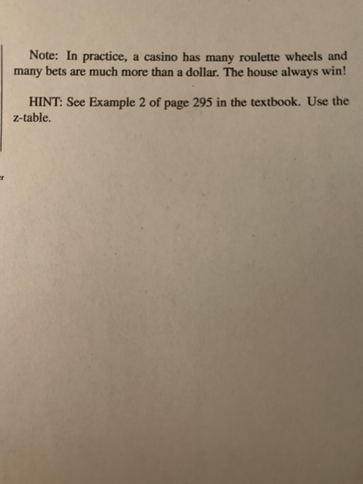 Note: In practice, a casino has many roulette wheels and many bets are much more than a dollar. The house always win! HINT: S