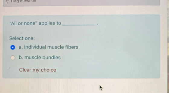 Flag question All or none applies to Select one: a. individual muscle fibers O b. muscle bundles Clear my choice