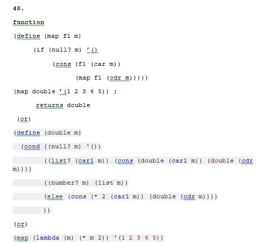 48. function (define (map fl m) (if (null? m) (cons (fl (car m)) (map double 1 23 4 5)): returns double (eE) (define (double