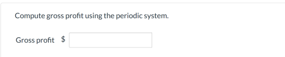 Compute gross profit using the periodic system. Gross profit $