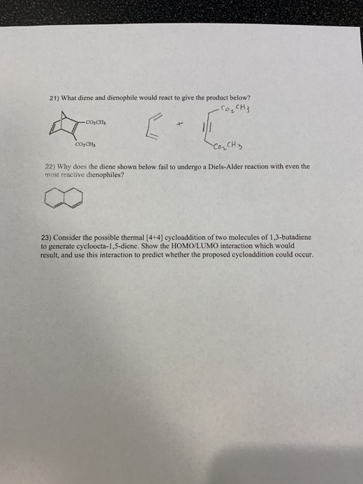 21) What diene and dienophile would react to give the product below? CACH3 CO.CH COCHE COLCHz 22) Why does the diene shown be