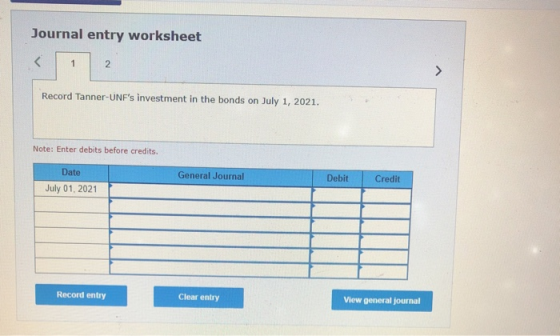 Journal entry worksheet 1 2 Record Tanner-UNFs investment in the bonds on July 1, 2021. Note: Enter debits before credits. D