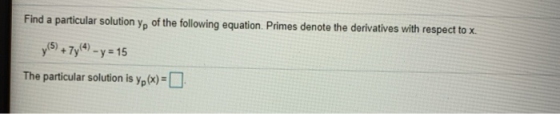 Find a particular solution yp of the following equation. Primes denote the derivatives with respect to X. y (5) + 7y(4) - y =