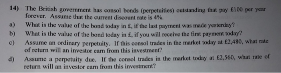 14) b) The British government has consol bonds (perpetuities) outstanding that pay £100 per year, forever. Assume that the cu