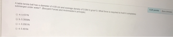A table tennis ball has a diameter of 4.00 cm and average density of 0.084 0 g om 3. What force is required to hold it comple