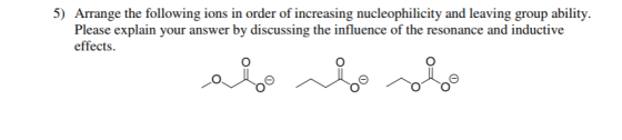 5) Arrange the following ions in order of increasing nucleophilicity and leaving group ability. Please explain your answer by