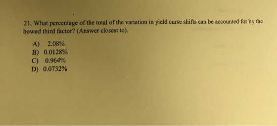 21. What percentage of the total of the variation in yield curse shifts can be accounted for by the bowed third factor? (Answ