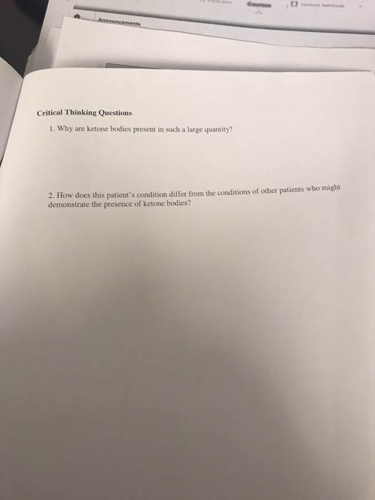 Critical Thinking Questions 1. Why are ketone bodies present in such a large quantity? 2. How does this patients condition d