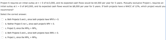 Project S requires an initial outlay at t = 0 of $13,000, and its expected cash flows would be $4,500 per year for 5 years. M