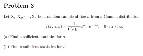 Problem 3 Let X1, X2, ... , Xn be a random sample of size n from a Gamma distribution fr; a,B) 22-12-1/B, 0 < < (a) Find a su