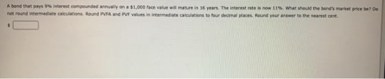 A bond that pays 9% Interest compounded annually on a $1,000 face value will mature in 16 years. The interest rate is now 11%