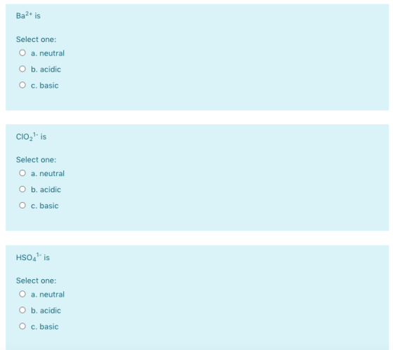 Ba2+ is Select one: O a. neutral O b. acidic O c. basic CIO!- is Select one: O a. neutral O b. acidic O c. basic HSO4 is Sele