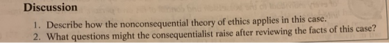 Discussion 1. Describe how the nonconsequential theory of ethics applies in this case. 2. What questions might the consequent