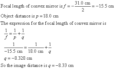 31.0 cm Focal length of convex mirror is f = -15.5 cm 2 Object distance is p = 18.0 cm The expression for the focal length of