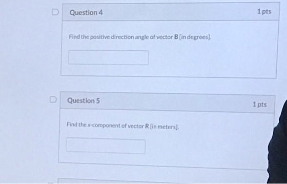 1 pts Question 4 Find the positive direction angle of vector B [in degrees). D | Question 5 1 pts Find the x-component of vec