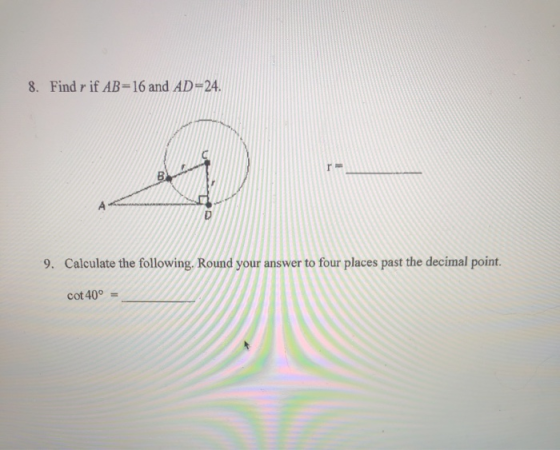 8. Find r if AB-16 and AD=24. r B D 9. Calculate the following. Round your answer to four places past the decimal point. cot