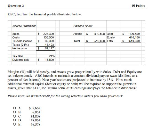 Question 3 15 Points KBC, Inc. has the financial profile illustrated below. Income Statement Balance Sheet $ Assets $ $ Sales