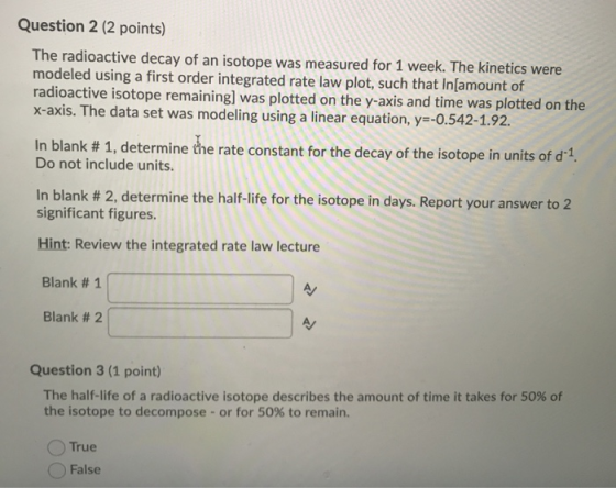 Question 2 (2 points) The radioactive decay of an isotope was measured for 1 week. The kinetics were modeled using a first or