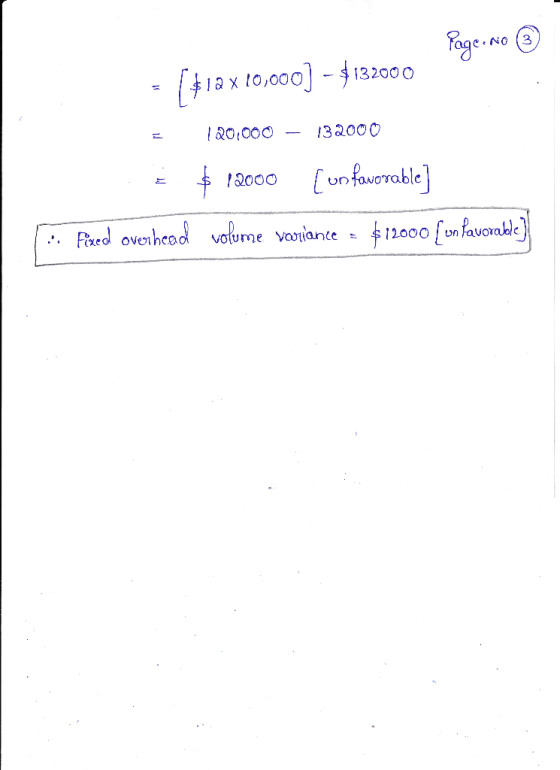 Page. No ① = [#12 x 10,000) – $132000 = 3 • Fixed overhead 120.000 – 132000 $ 12000 [un favorable] volume variance = $12000 [