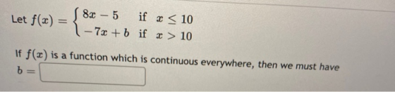 Let f(x) = 82 - 5 if x < 10 1 - 7x +b if x > 10 If f(x) is a function which is continuous everywhere, then we must have b=