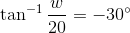 \tan^{-1}\frac{w}{20}=-30^{\circ}
