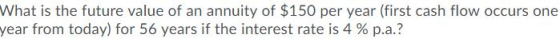 What is the future value of an annuity of $150 per year (first cash flow occurs one year from today) for 56 years if the inte